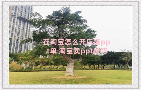 在淘宝怎么开店接ppt单 淘宝卖ppt技巧